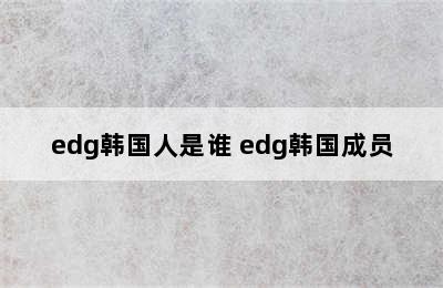 edg韩国人是谁 edg韩国成员